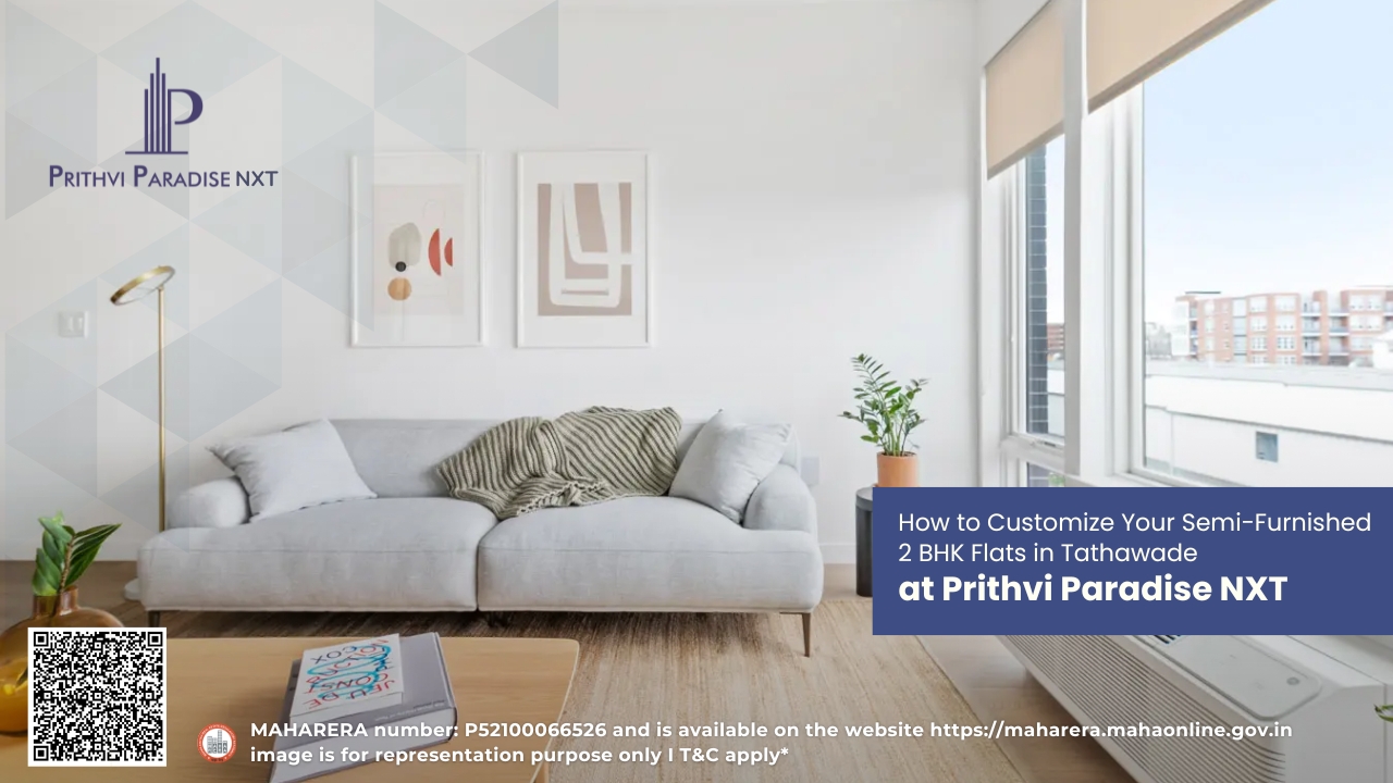 How to Customize Your Semi-Furnished 2 BHK Flats in Tathawade at Prithvi Paradise NXT